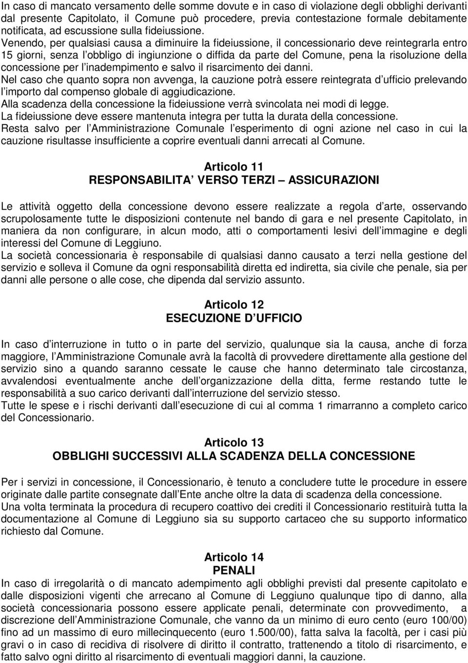 Venendo, per qualsiasi causa a diminuire la fideiussione, il concessionario deve reintegrarla entro 15 giorni, senza l obbligo di ingiunzione o diffida da parte del Comune, pena la risoluzione della