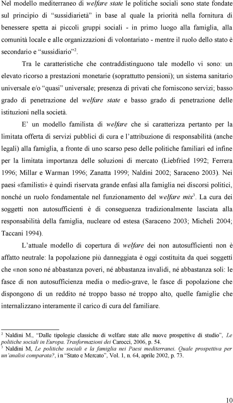 Tra le caratteristiche che contraddistinguono tale modello vi sono: un elevato ricorso a prestazioni monetarie (soprattutto pensioni); un sistema sanitario universale e/o quasi universale; presenza