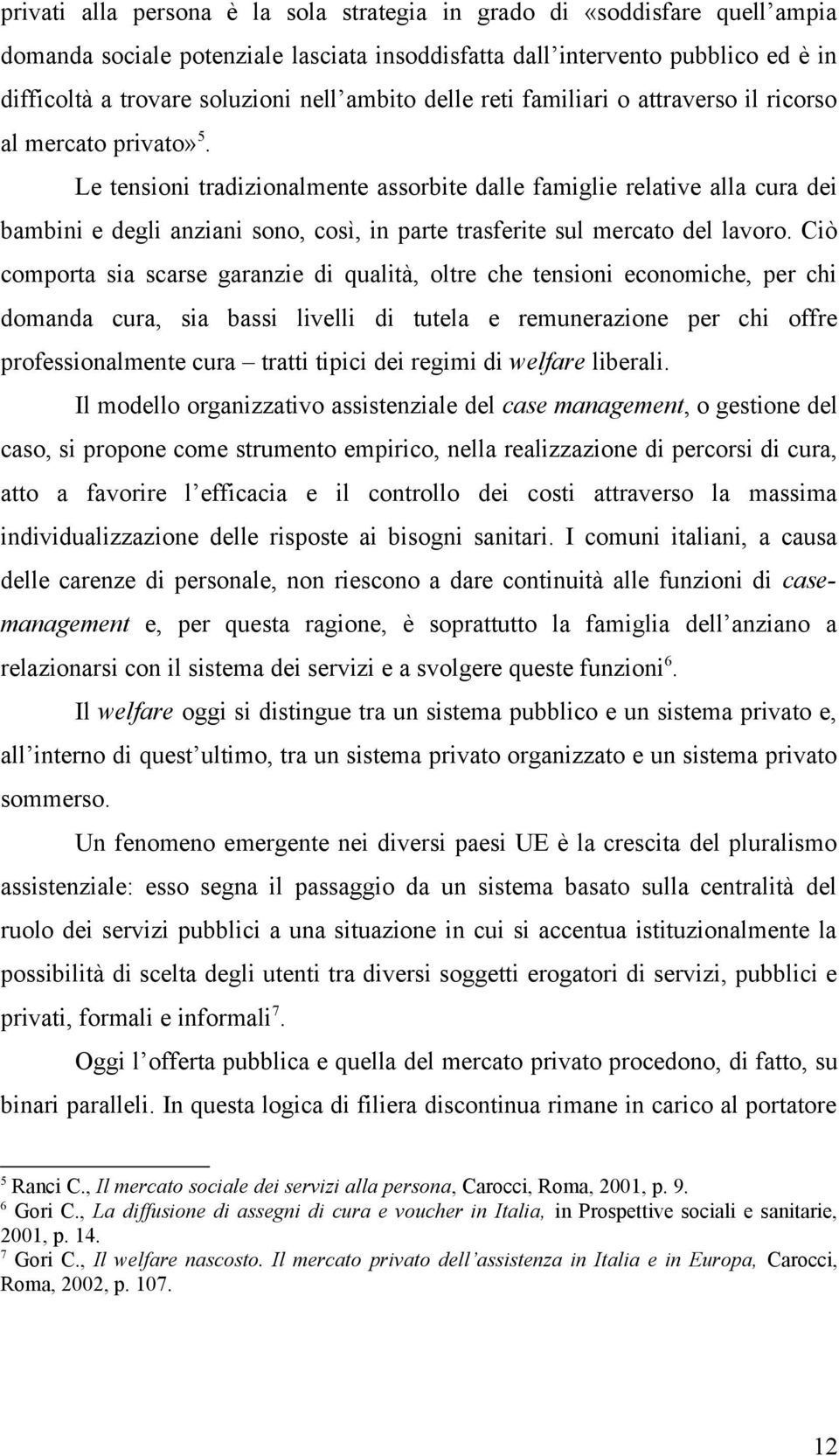 Le tensioni tradizionalmente assorbite dalle famiglie relative alla cura dei bambini e degli anziani sono, così, in parte trasferite sul mercato del lavoro.