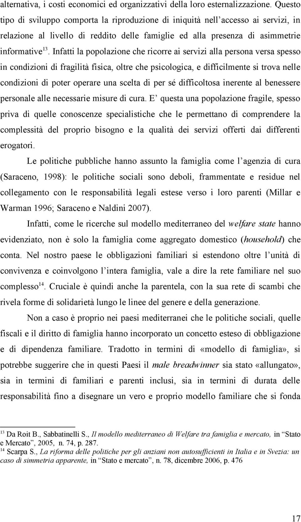 Infatti la popolazione che ricorre ai servizi alla persona versa spesso in condizioni di fragilità fisica, oltre che psicologica, e difficilmente si trova nelle condizioni di poter operare una scelta