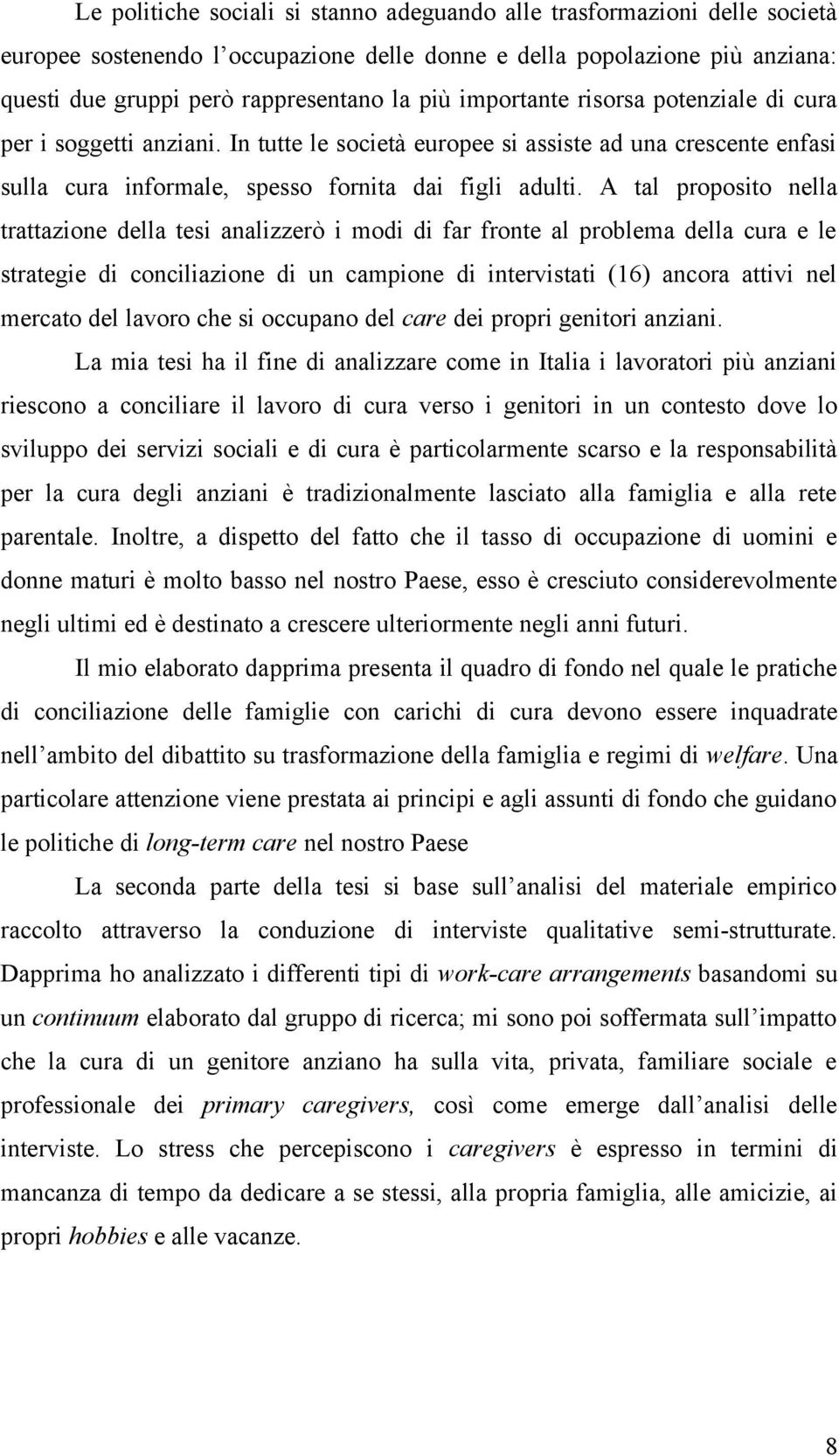 A tal proposito nella trattazione della tesi analizzerò i modi di far fronte al problema della cura e le strategie di conciliazione di un campione di intervistati (16) ancora attivi nel mercato del