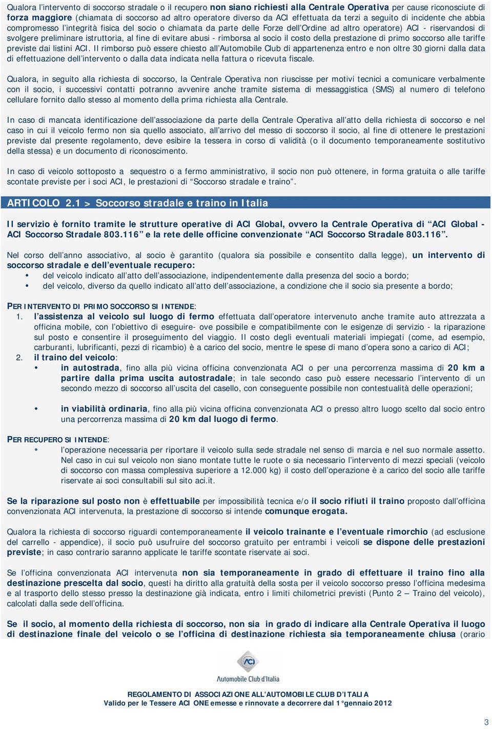 preliminare istruttoria, al fine di evitare abusi - rimborsa al socio il costo della prestazione di primo soccorso alle tariffe previste dai listini ACI.