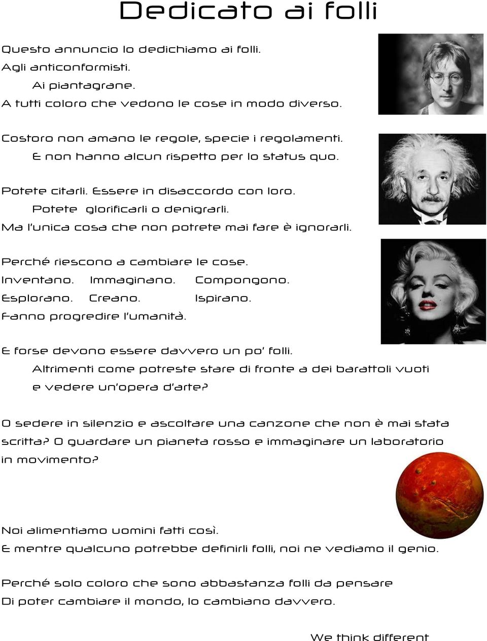 Perché riescono a cambiare le cose. Inventano. Immaginano. Compongono. Esplorano. Creano. Ispirano. Fanno progredire l umanità. E forse devono essere davvero un po folli.