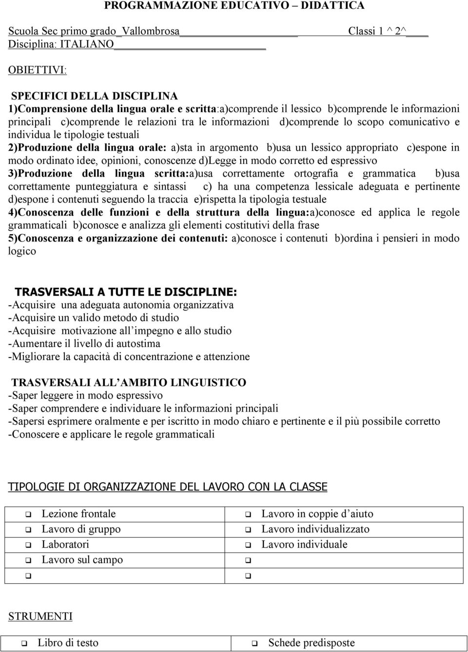 a)sta in argomento b)usa un lessico appropriato c)espone in modo ordinato idee, opinioni, conoscenze d)legge in modo corretto ed espressivo 3)Produzione della lingua scritta:a)usa correttamente