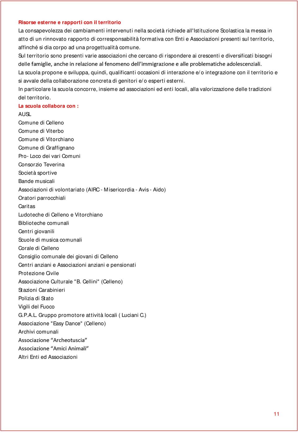 Sul territorio sono presenti varie associazioni che cercano di rispondere ai crescenti e diversificati bisogni dell La scuola propone e sviluppa, quindi, qualificanti occasioni di interazione e/o