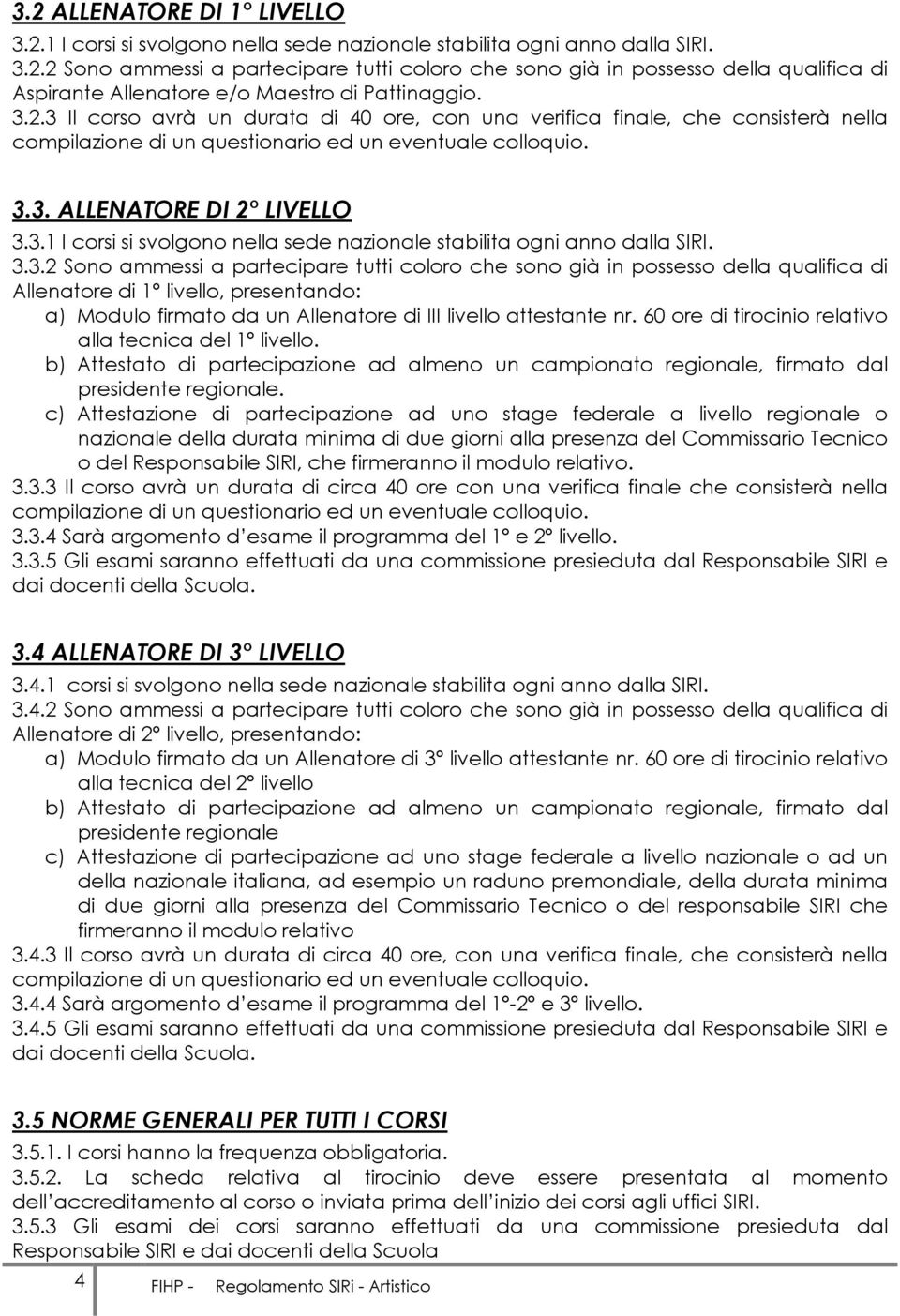 3.3.2 Sono ammessi a partecipare tutti coloro che sono già in possesso della qualifica di Allenatore di 1 livello, presentando: a) Modulo firmato da un Allenatore di III livello attestante nr.