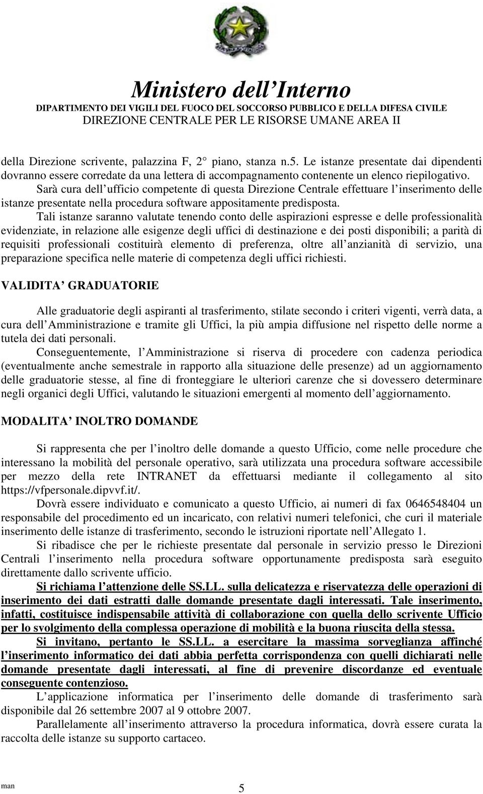 Tali istanze saranno valutate tenendo conto delle aspirazioni espresse e delle professionalità evidenziate, in relazione alle esigenze degli uffici di destinazione e dei posti disponibili; a parità