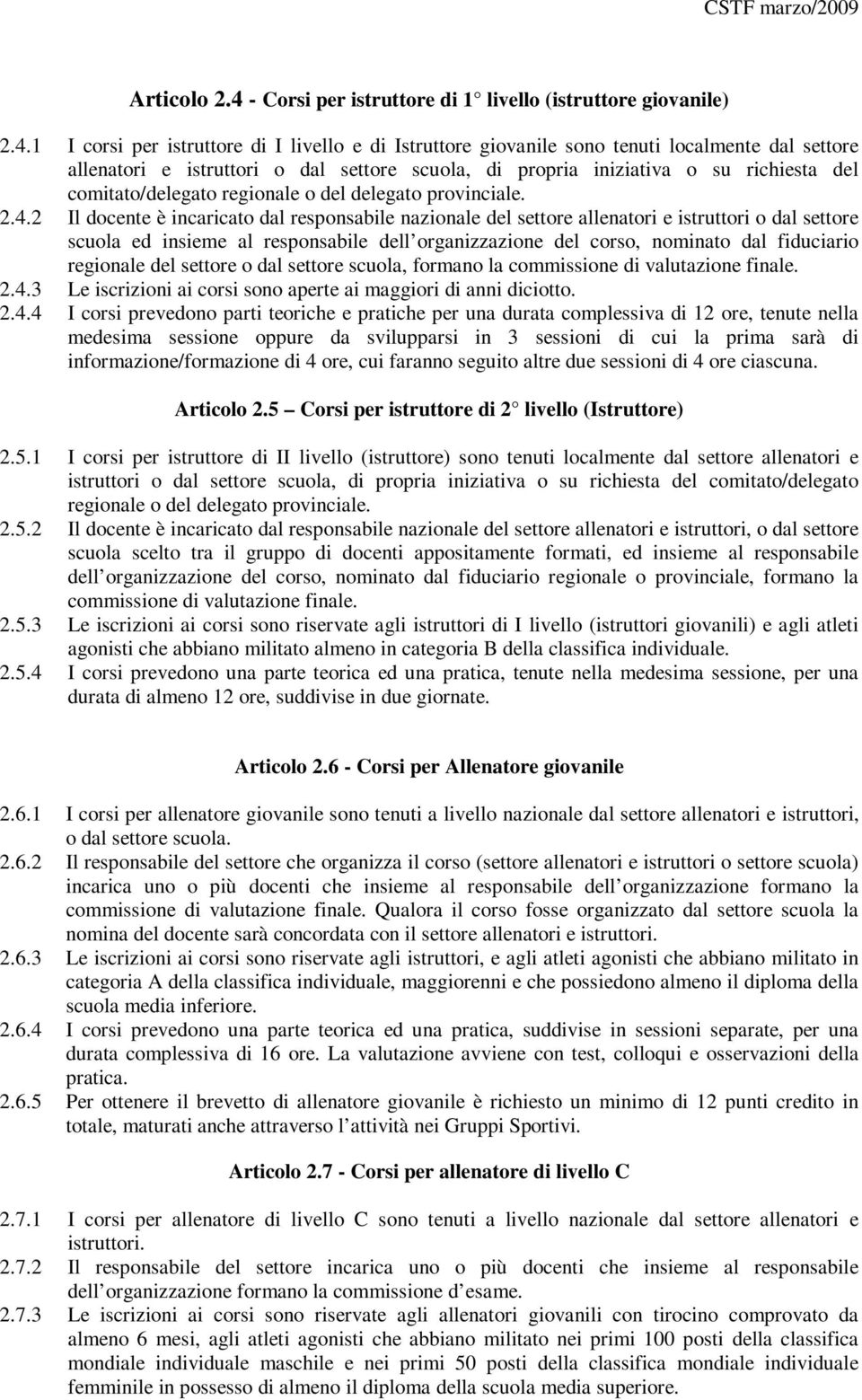 1 I corsi per istruttore di I livello e di Istruttore giovanile sono tenuti localmente dal settore allenatori e istruttori o dal settore scuola, di propria iniziativa o su richiesta del