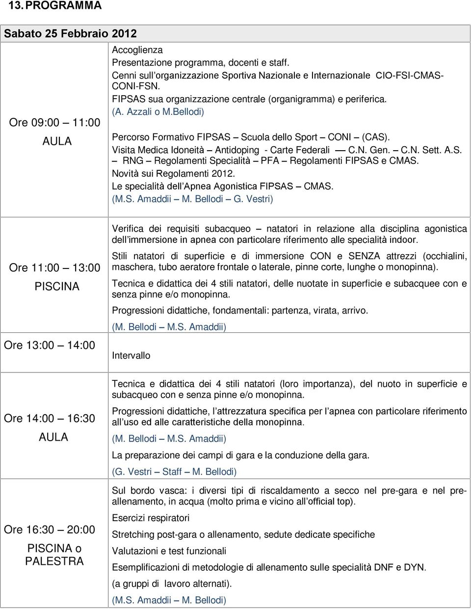 C.N. Sett. A.S. RNG Regolamenti Specialità PFA Regolamenti FIPSAS e CMAS. Novità sui Regolamenti 2012. Le specialità dell Apnea Agonistica FIPSAS CMAS. (M.S. Amaddii M. Bellodi G.