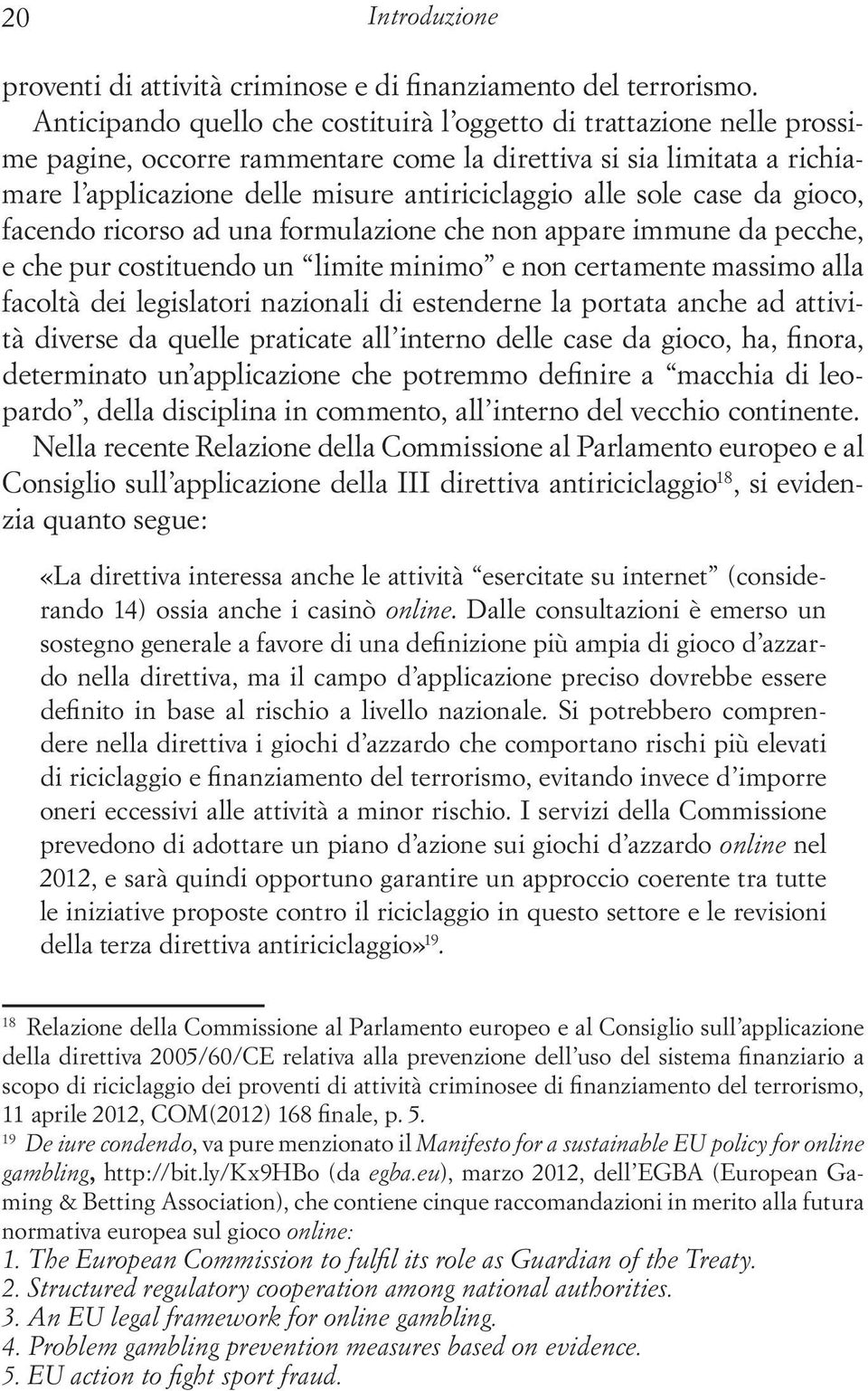 sole case da gioco, facendo ricorso ad una formulazione che non appare immune da pecche, e che pur costituendo un limite minimo e non certamente massimo alla facoltà dei legislatori nazionali di