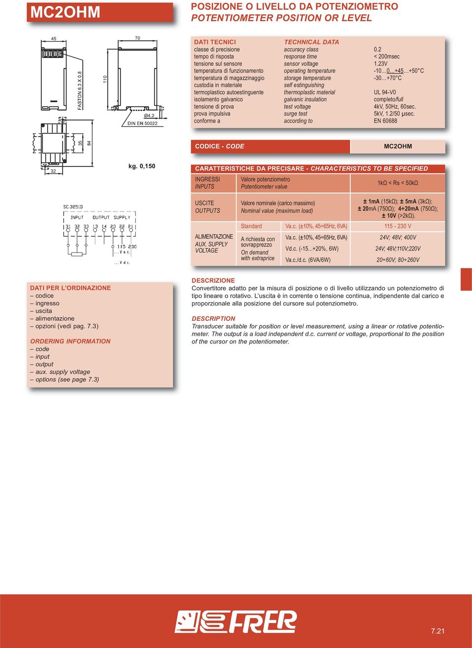 c. (±10%, 45 65Hz, 6VA) Vd.c. (-15...+20%, 6W) 24V; 48V; 400V 24V; 48V;110V;220V Va.c./d.c. (6VA/6W) 20 60V; 80 260V ingresso input Convertitore adatto per la misura di posizione o di livello utilizzando un potenziometro di tipo lineare o rotativo.