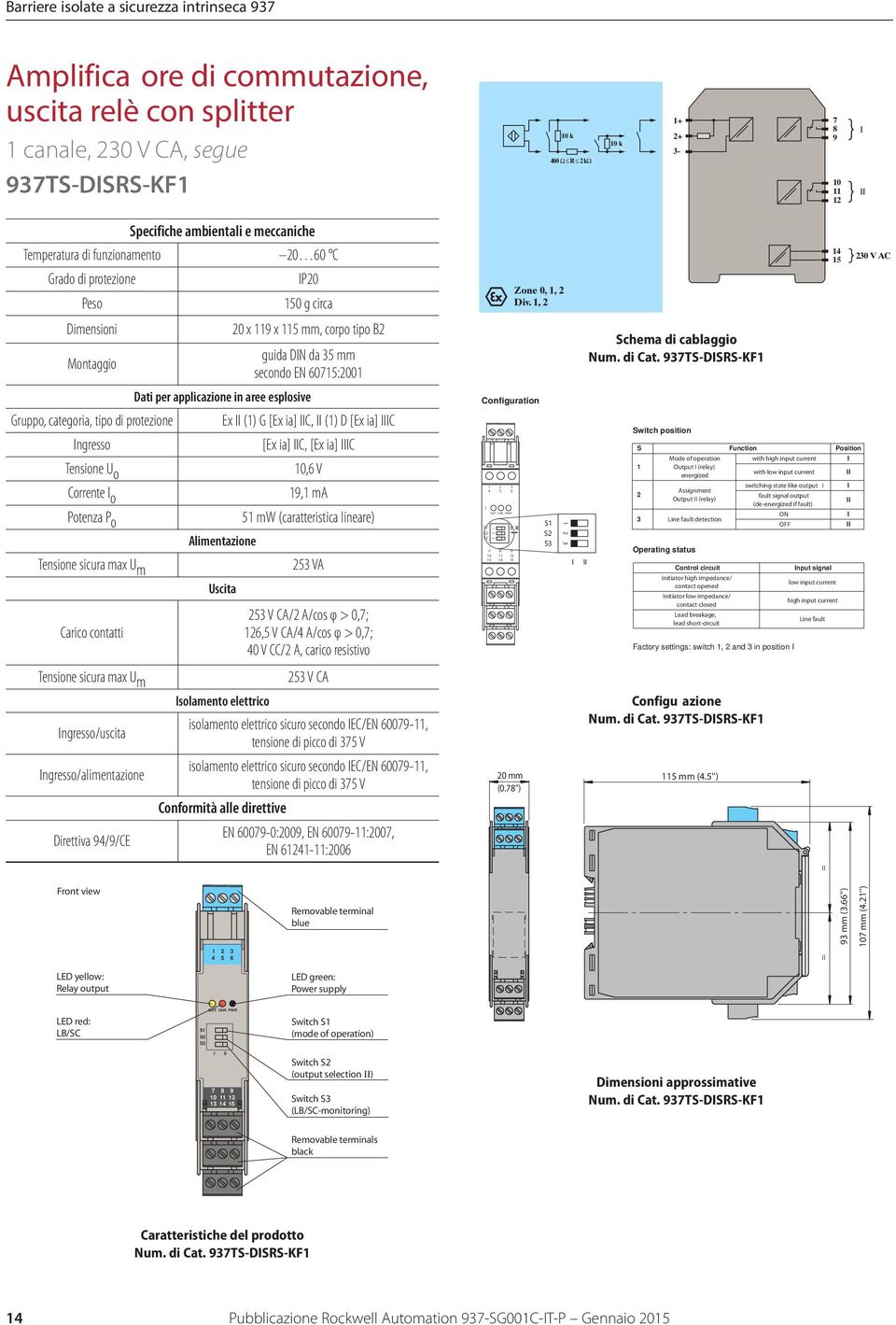 Dati per applicazione in aree esplosive Gruppo, categoria, tipo di protezione Ex (1) G [Ex ia] C, (1) D [Ex ia] C ngresso [Ex ia] C, [Ex ia] C Tensione U o 10,6 V Corrente o 19,1 ma Potenza P o 51 mw