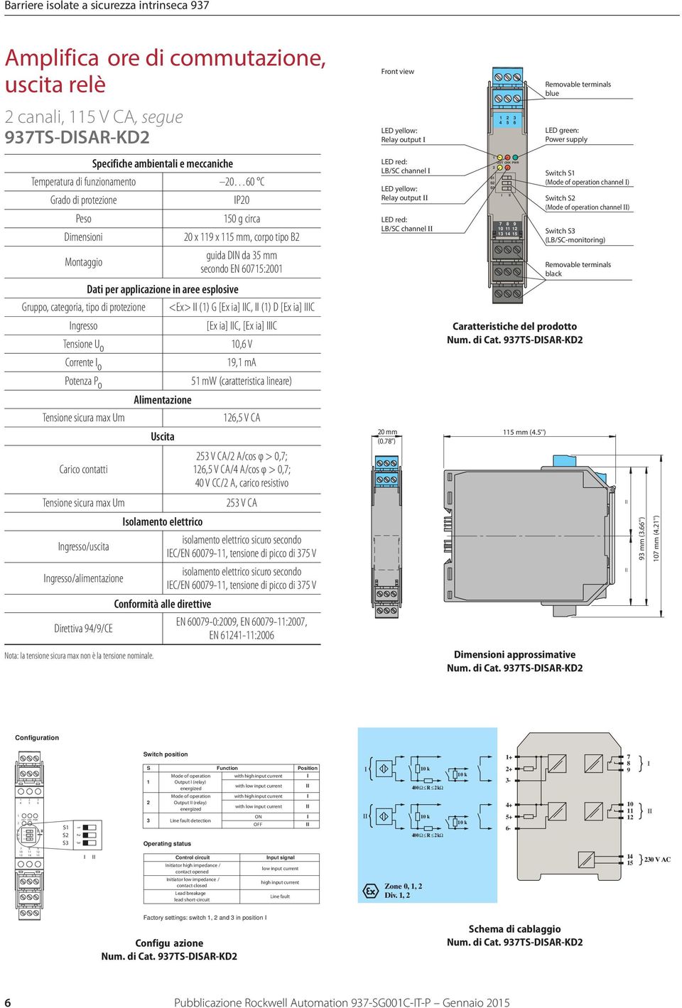 guida DN da 35 mm secondo EN 60715:2001 Dati per applicazione in aree esplosive Gruppo, categoria, tipo di protezione <Ex> (1) G [Ex ia] C, (1) D [Ex ia] C ngresso [Ex ia] C, [Ex ia] C Tensione U o