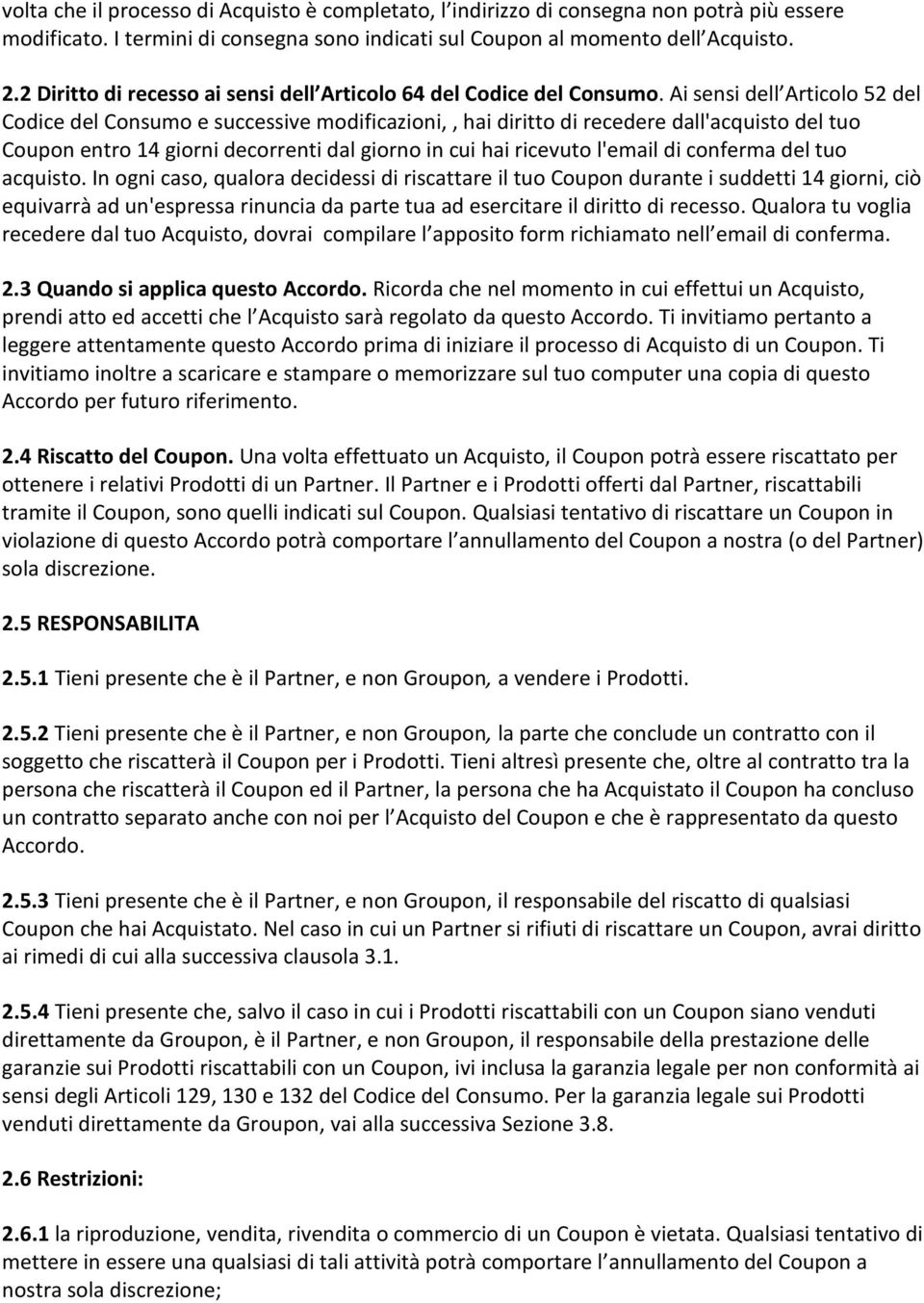 Ai sensi dell Articolo 52 del Codice del Consumo e successive modificazioni,, hai diritto di recedere dall'acquisto del tuo Coupon entro 14 giorni decorrenti dal giorno in cui hai ricevuto l'email di