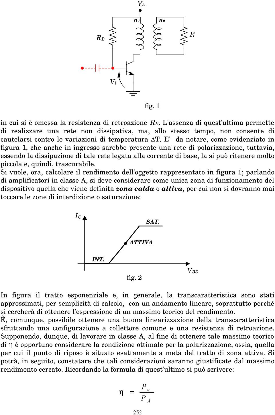 E' da notare, come evidenziato in figra, che anche in ingresso sarebbe presente na rete di polarizzazione, tttavia, essendo la dissipazione di tale rete legata alla corrente di base, la si pò