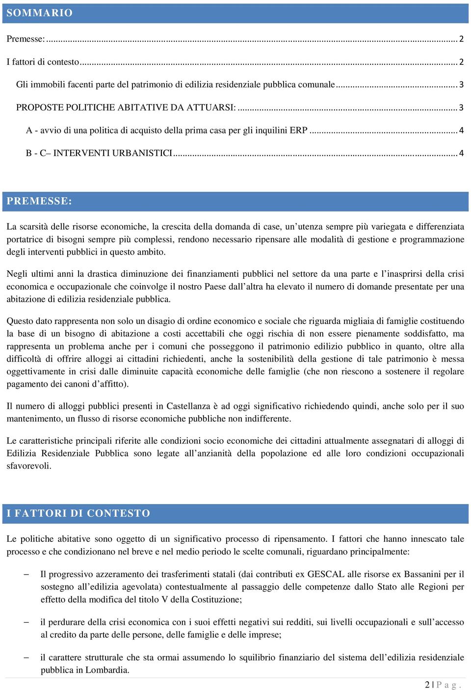 .. 4 PREMESSE: La scarsità delle risorse economiche, la crescita della domanda di case, un utenza sempre più variegata e differenziata portatrice di bisogni sempre più complessi, rendono necessario