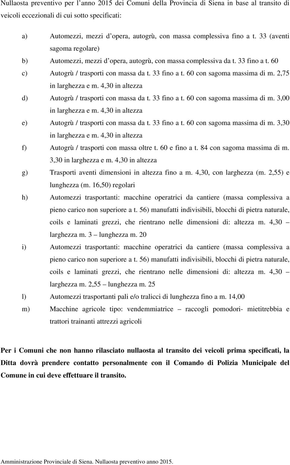 2,75 in larghezza e m. 4,30 in altezza d) Autogrù / trasporti con massa da t. 33 fino a t. 60 con sagoma massima di m. 3,00 in larghezza e m. 4,30 in altezza e) Autogrù / trasporti con massa da t.