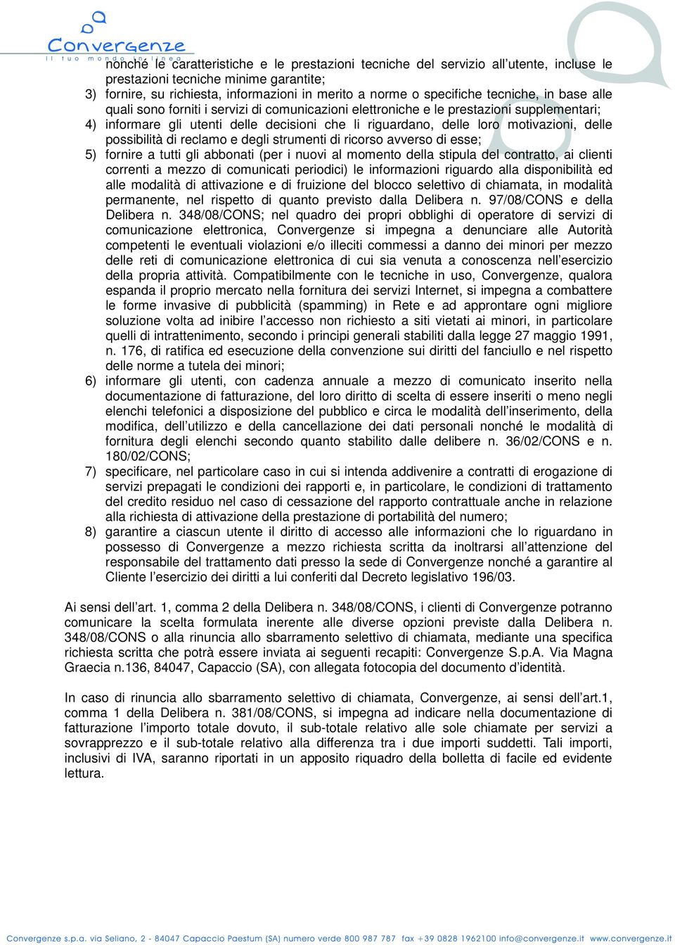 delle possibilità di reclamo e degli strumenti di ricorso avverso di esse; 5) fornire a tutti gli abbonati (per i nuovi al momento della stipula del contratto, ai clienti correnti a mezzo di