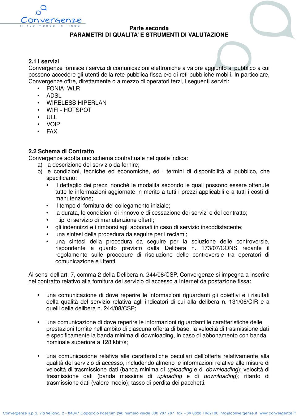 In particolare, Convergenze offre, direttamente o a mezzo di operatori terzi, i seguenti servizi: FONIA: WLR ADSL WIRELESS HIPERLAN WIFI - HOTSPOT ULL VOIP FAX 2.