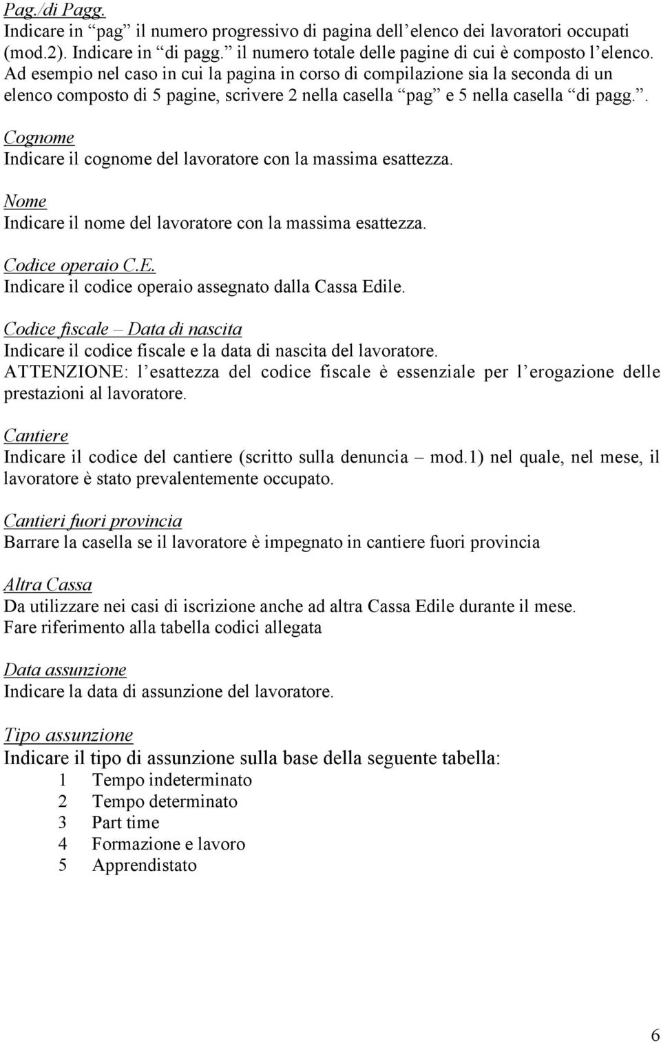 . Cognome Indicare il cognome del lavoratore con la massima esattezza. Nome Indicare il nome del lavoratore con la massima esattezza. Codice operaio C.E.