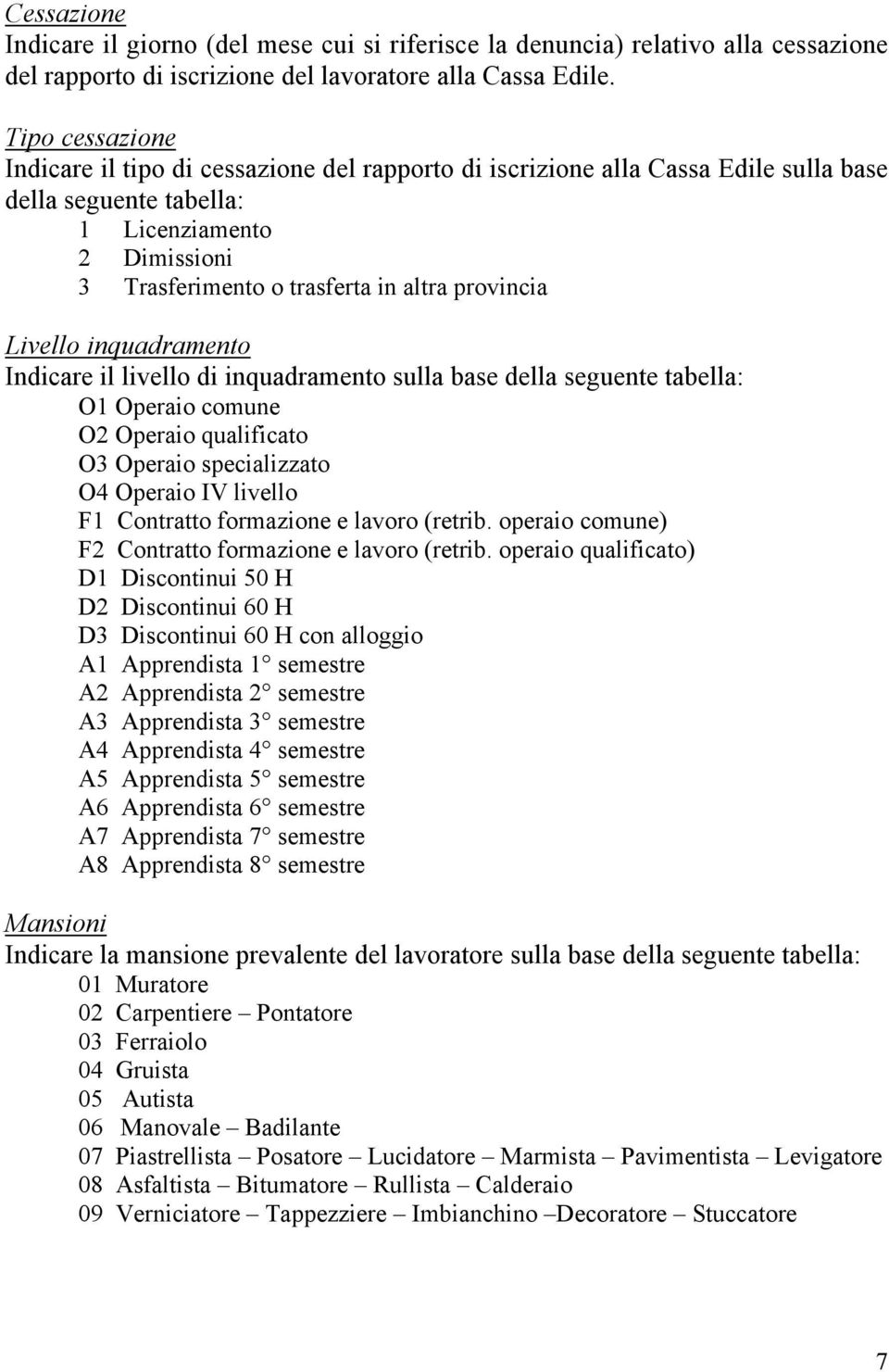 provincia Livello inquadramento Indicare il livello di inquadramento sulla base della seguente tabella: O1 Operaio comune O2 Operaio qualificato O3 Operaio specializzato O4 Operaio IV livello F1