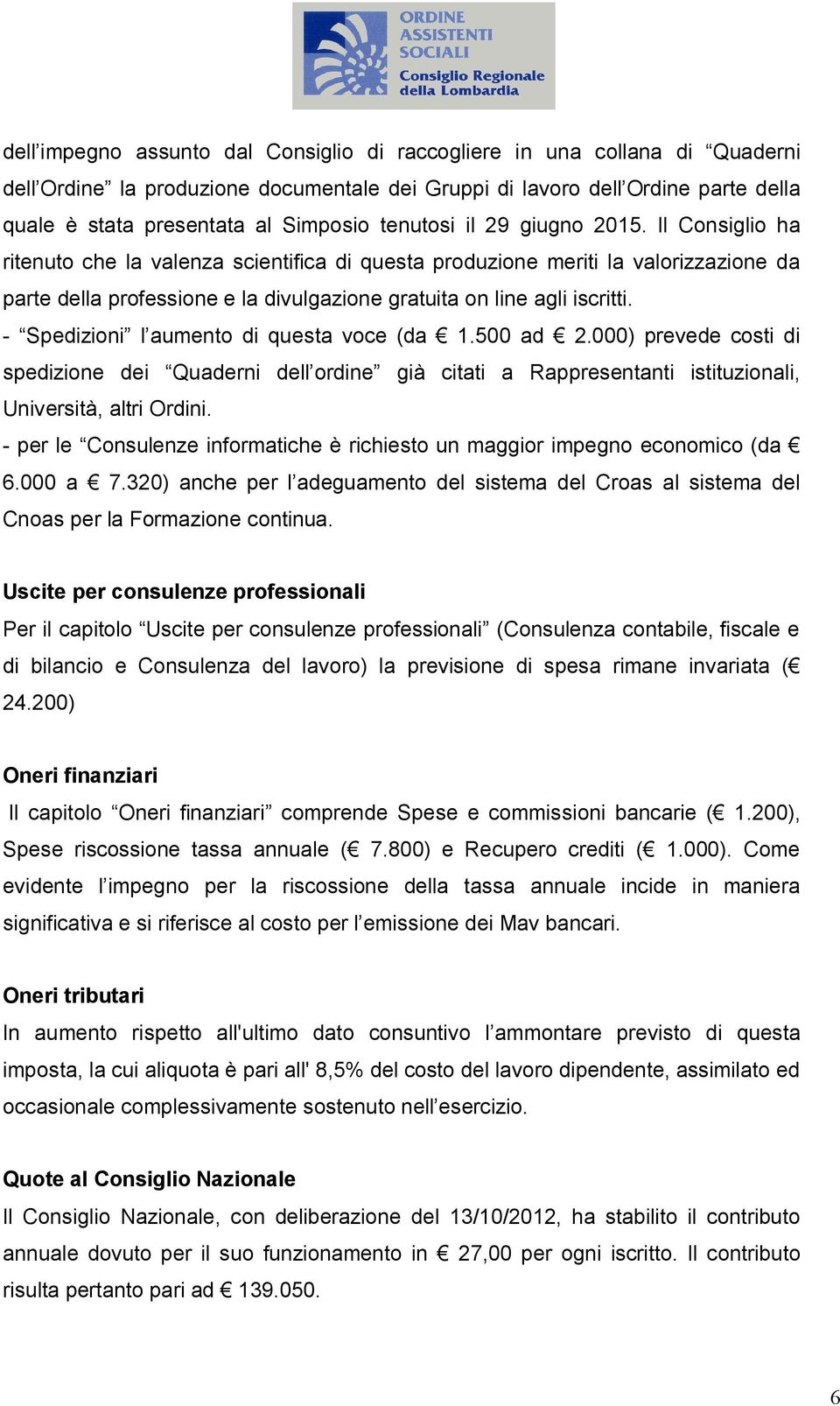 Il Consiglio ha ritenuto che la valenza scientifica di questa produzione meriti la valorizzazione da parte della professione e la divulgazione gratuita on line agli iscritti.