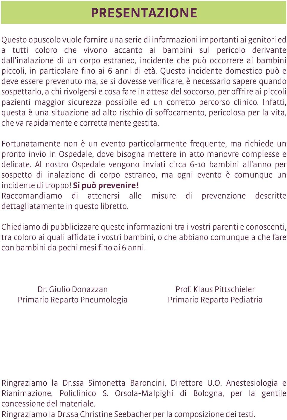 Questo incidente domestico può e deve essere prevenuto ma, se si dovesse verificare, è necessario sapere quando sospettarlo, a chi rivolgersi e cosa fare in attesa del soccorso, per offrire ai