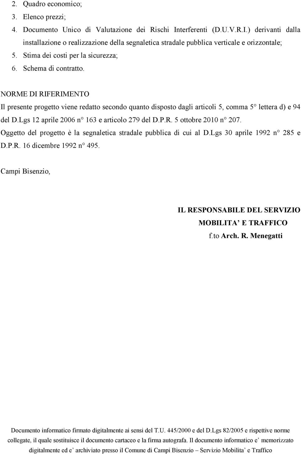 Lgs 12 aprile 2006 n 163 e articolo 279 del D.P.R. 5 ottobre 2010 n 207. Oggetto del progetto è la segnaletica stradale pubblica di cui al D.Lgs 30 aprile 1992 n 285 e D.P.R. 16 dicembre 1992 n 495.