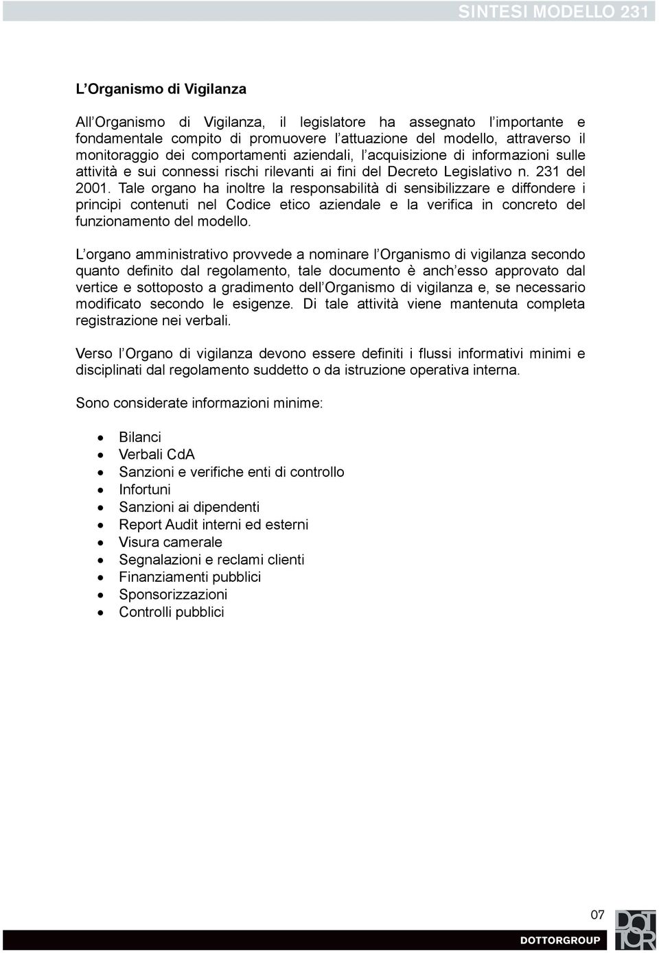 Tale organo ha inoltre la responsabilità di sensibilizzare e diffondere i principi contenuti nel Codice etico aziendale e la verifica in concreto del funzionamento del modello.