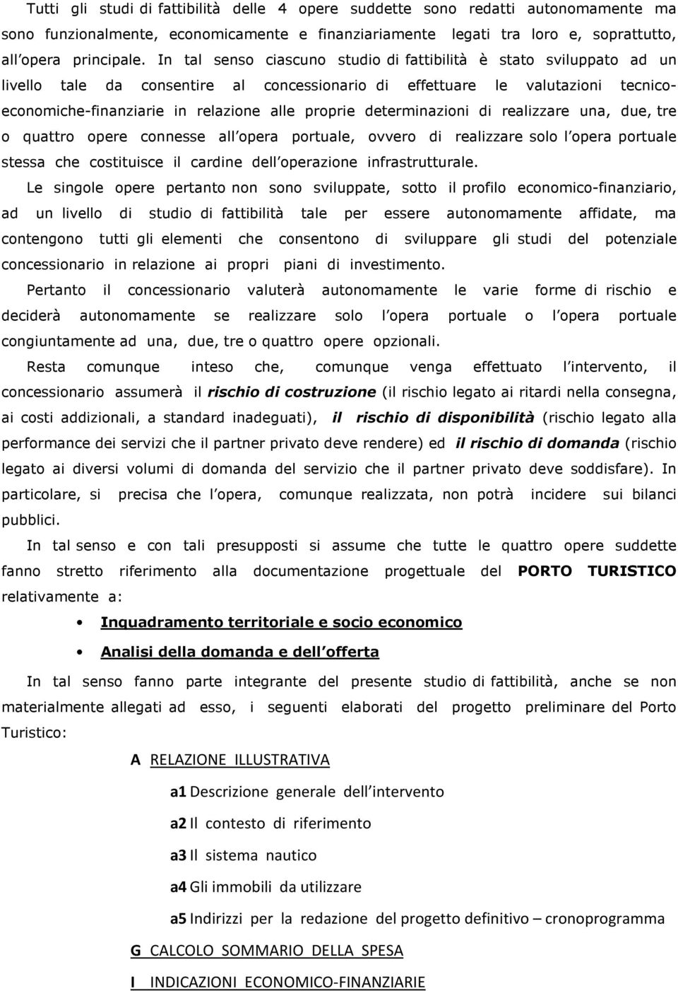 determinazioni di realizzare una, due, tre o quattro opere connesse all opera portuale, ovvero di realizzare solo l opera portuale stessa che costituisce il cardine dell operazione infrastrutturale.