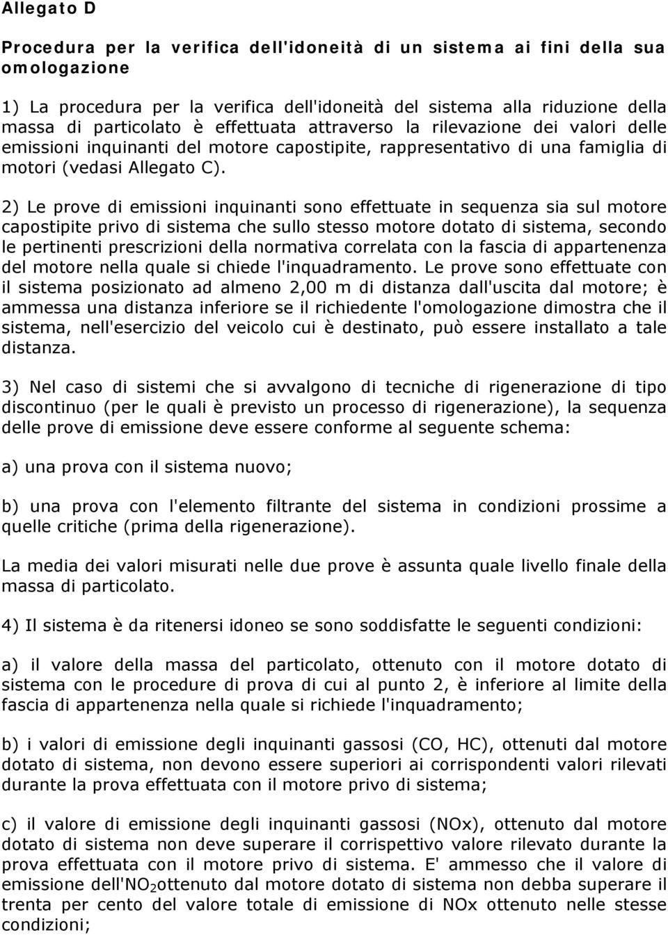 2) Le prove di emissioni inquinanti sono effettuate in sequenza sia sul motore capostipite privo di sistema che sullo stesso motore dotato di sistema, secondo le pertinenti prescrizioni della