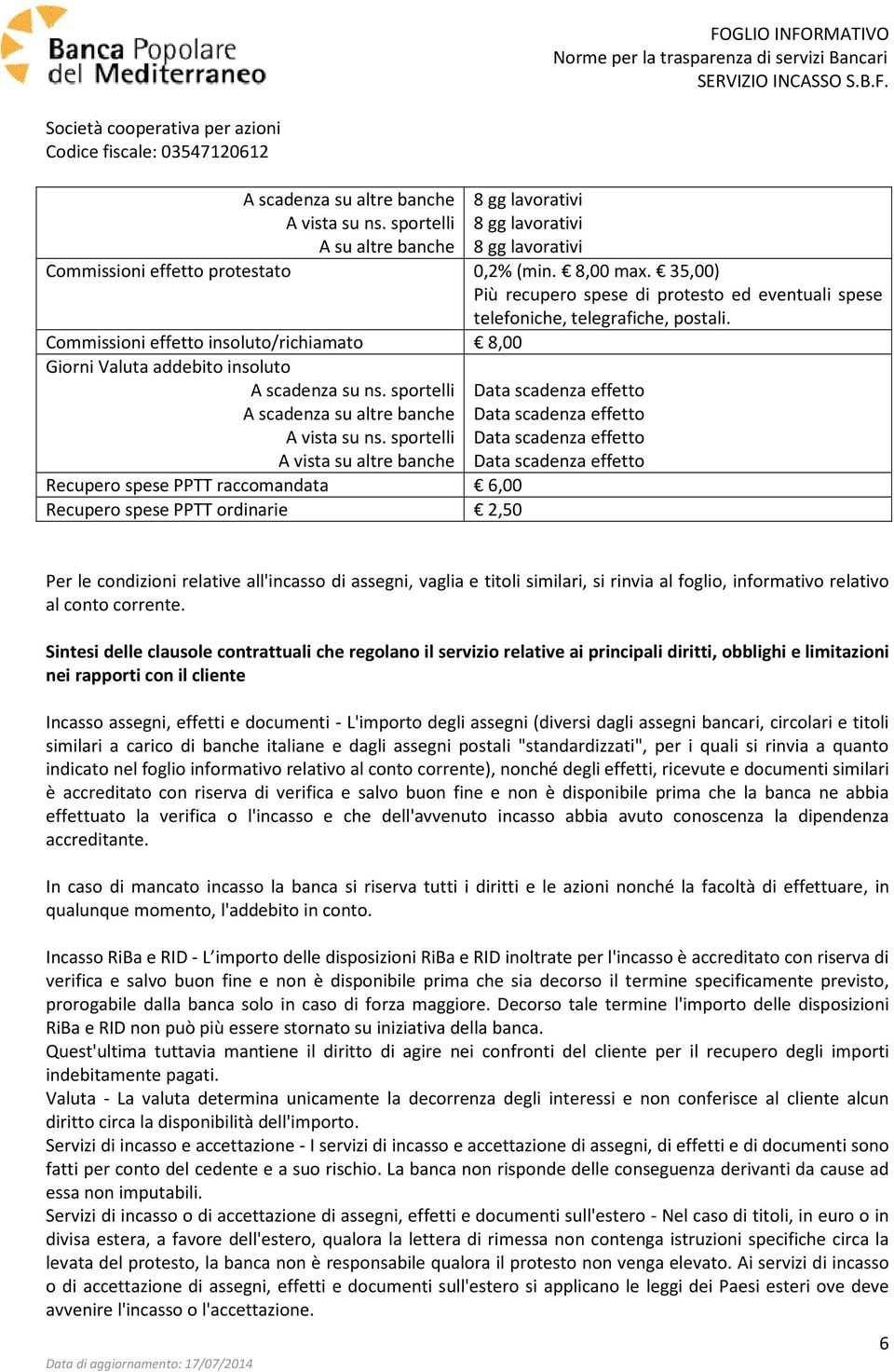 sportelli Data scadenza effetto A vista su altre banche Data scadenza effetto Per le condizioni relative all'incasso di assegni, vaglia e titoli similari, si rinvia al foglio, informativo relativo al