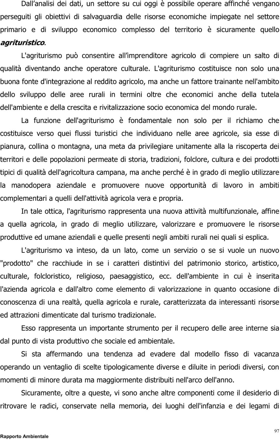 L'agriturismo costituisce non solo una buona fonte d'integrazione al reddito agricolo, ma anche un fattore trainante nell'ambito dello sviluppo delle aree rurali in termini oltre che economici anche