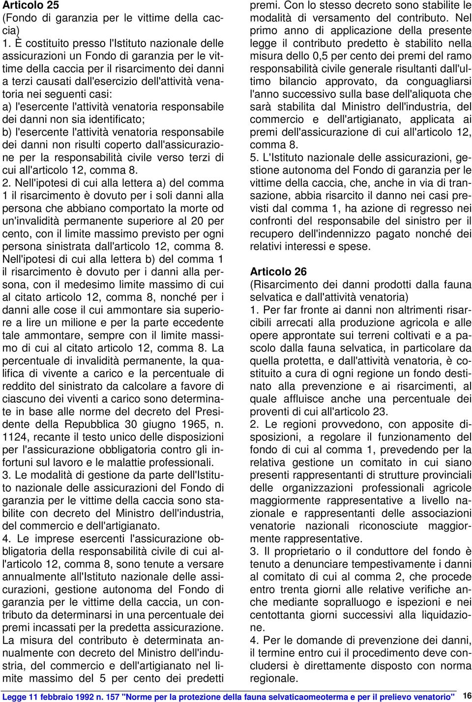 seguenti casi: a) l'esercente l'attività venatoria responsabile dei danni non sia identificato; b) l'esercente l'attività venatoria responsabile dei danni non risulti coperto dall'assicurazione per