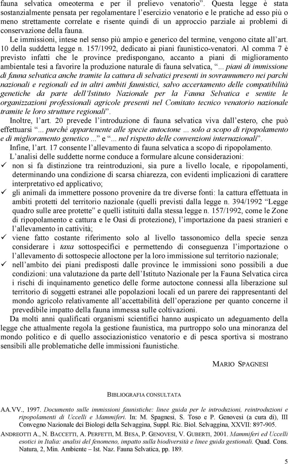 conservazione della fauna. Le immissioni, intese nel senso più ampio e generico del termine, vengono citate all art. 10 della suddetta legge n. 157/1992, dedicato ai piani faunistico-venatori.