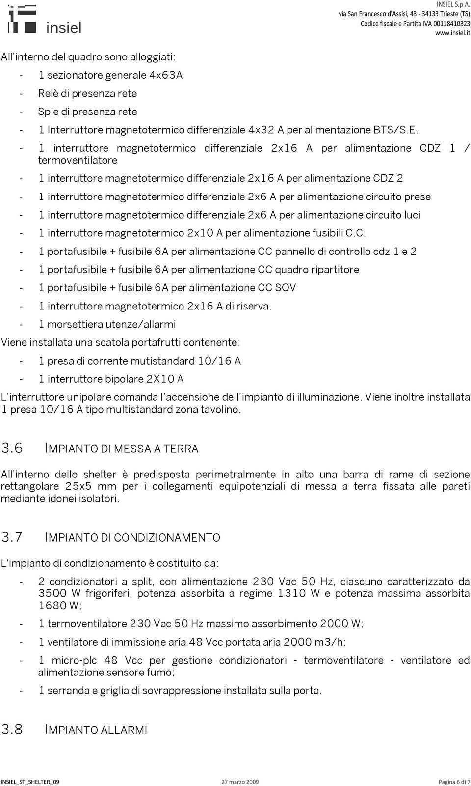 magnetotermico differenziale 2x6 A per alimentazione circuito prese - 1 interruttore magnetotermico differenziale 2x6 A per alimentazione circuito luci - 1 interruttore magnetotermico 2x10 A per