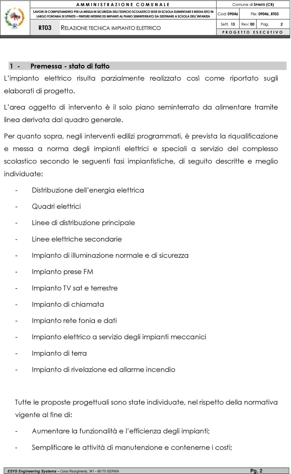 Per quanto sopra, negli interventi edilizi programmati, è prevista la riqualificazione e messa a norma degli impianti elettrici e speciali a servizio del complesso scolastico secondo le seguenti fasi