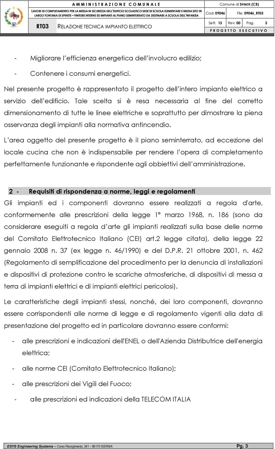 Tale scelta si è resa necessaria al fine del corretto dimensionamento di tutte le linee elettriche e soprattutto per dimostrare la piena osservanza degli impianti alla normativa antincendio.