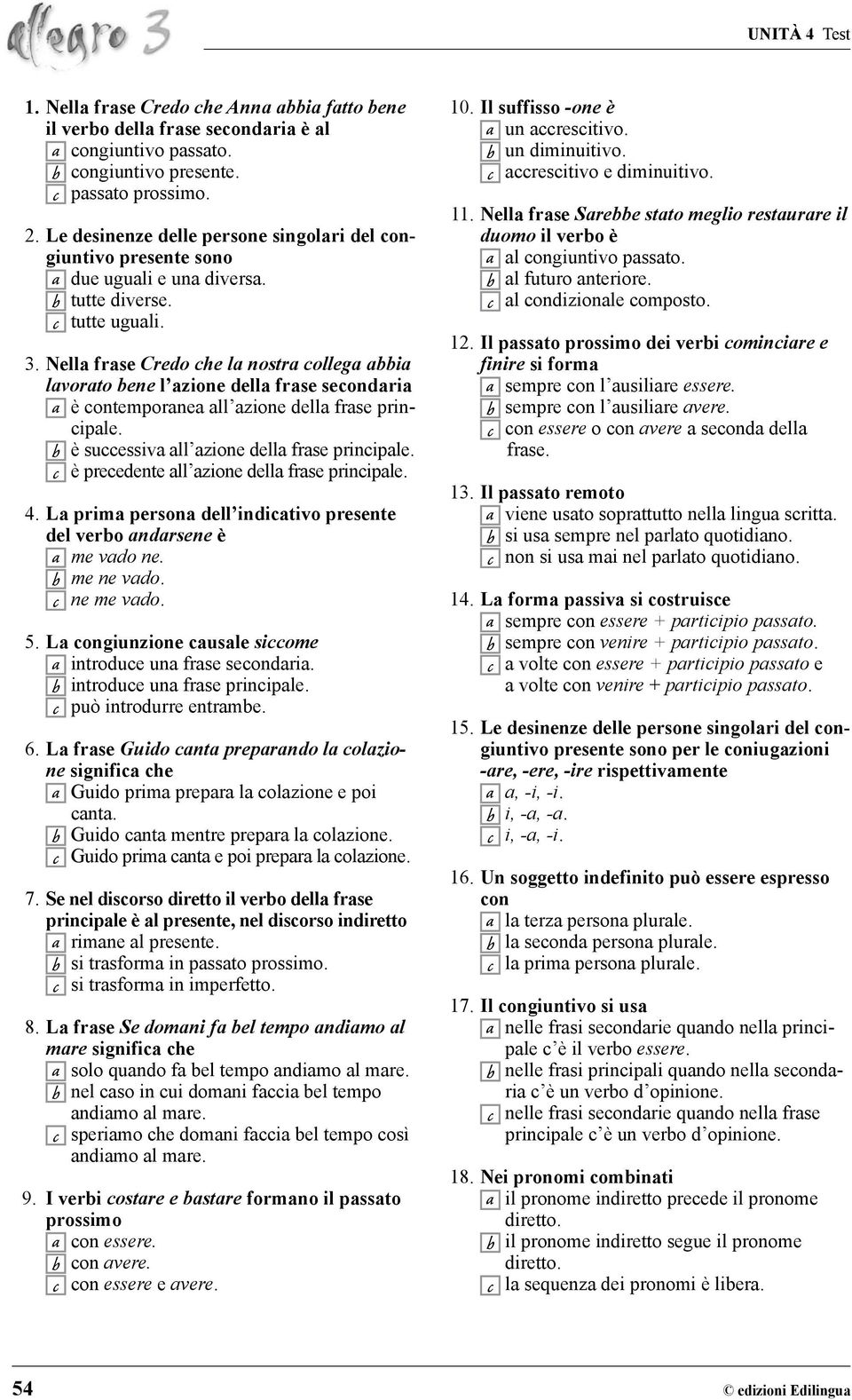 Nella frase Credo che la nostra collega abbia lavorato bene l azione della frase secondaria a è contemporanea all azione della frase principale. b è successiva all azione della frase principale.