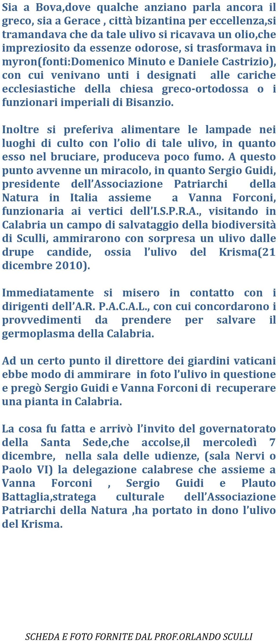 Inoltre si preferiva alimentare le lampade nei luoghi di culto con l olio di tale ulivo, in quanto esso nel bruciare, produceva poco fumo.