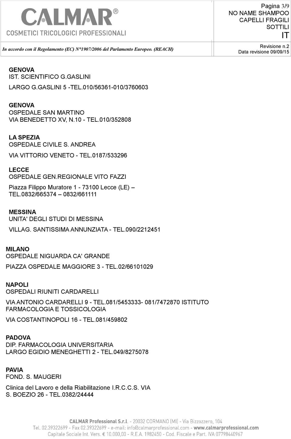 SANTISSIMA ANNUNZIATA - TEL.090/2212451 MILANO OSPEDALE NIGUARDA CA' GRANDE PIAZZA OSPEDALE MAGGIORE 3 - TEL.02/66101029 NAPOLI OSPEDALI RIUNI CARDARELLI VIA ANTONIO CARDARELLI 9 - TEL.