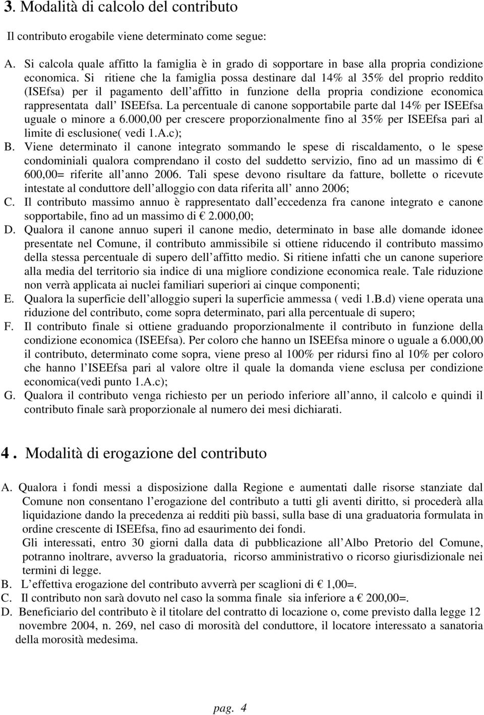 La percentuale di canone sopportabile parte dal 14% per ISEEfsa uguale o minore a 6.000,00 per crescere proporzionalmente fino al 35% per ISEEfsa pari al limite di esclusione( vedi 1.A.c); B.