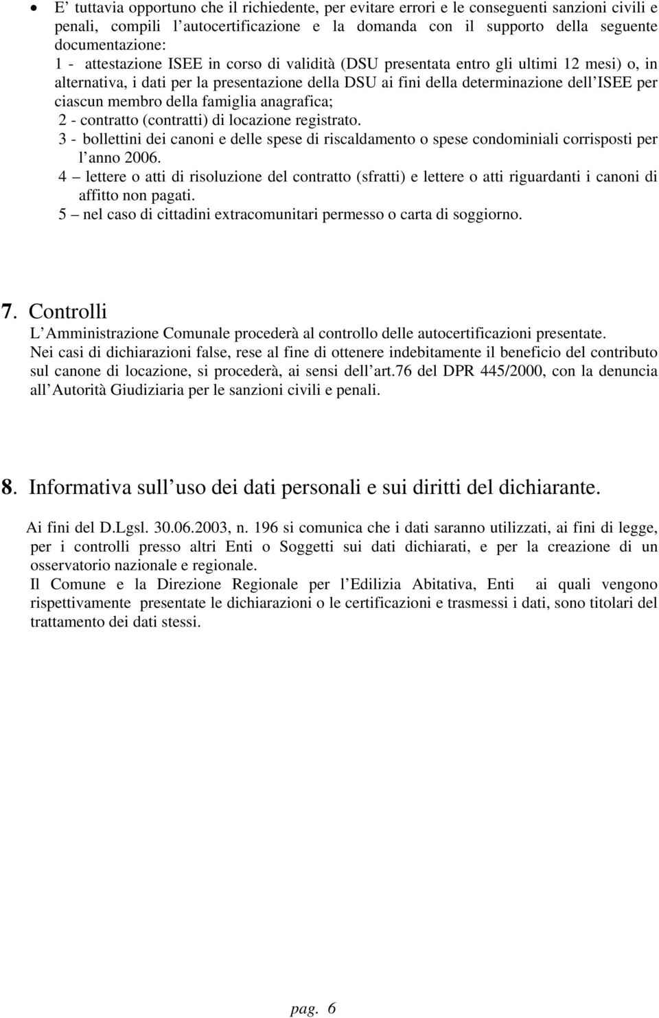 della famiglia anagrafica; 2 - contratto (contratti) di locazione registrato. 3 - bollettini dei canoni e delle spese di riscaldamento o spese condominiali corrisposti per l anno 2006.