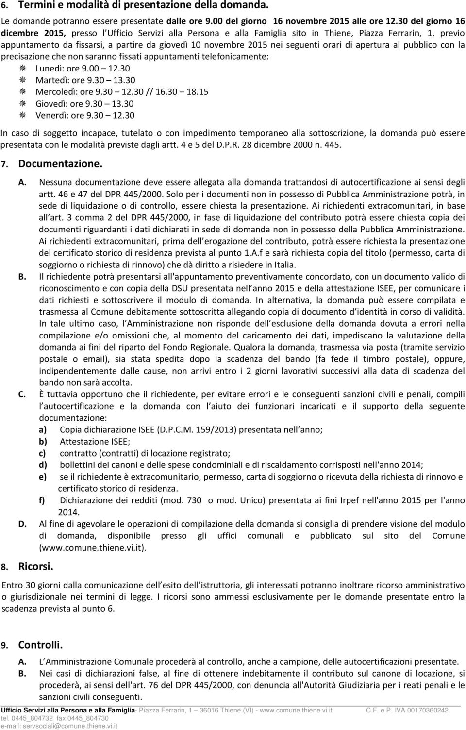 seguenti orari di apertura al pubblico con la precisazione che non saranno fissati appuntamenti telefonicamente: Lunedì: ore 9.00 12.30 Martedì: ore 9.30 13.30 Mercoledì: ore 9.30 12.30 // 16.30 18.