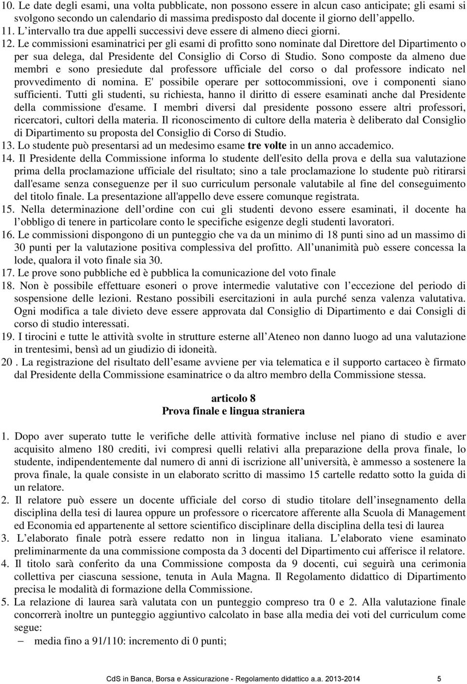 Le commissioni esaminatrici per gli esami di profitto sono nominate dal Direttore del Dipartimento o per sua delega, dal Presidente del Consiglio di Corso di Studio.