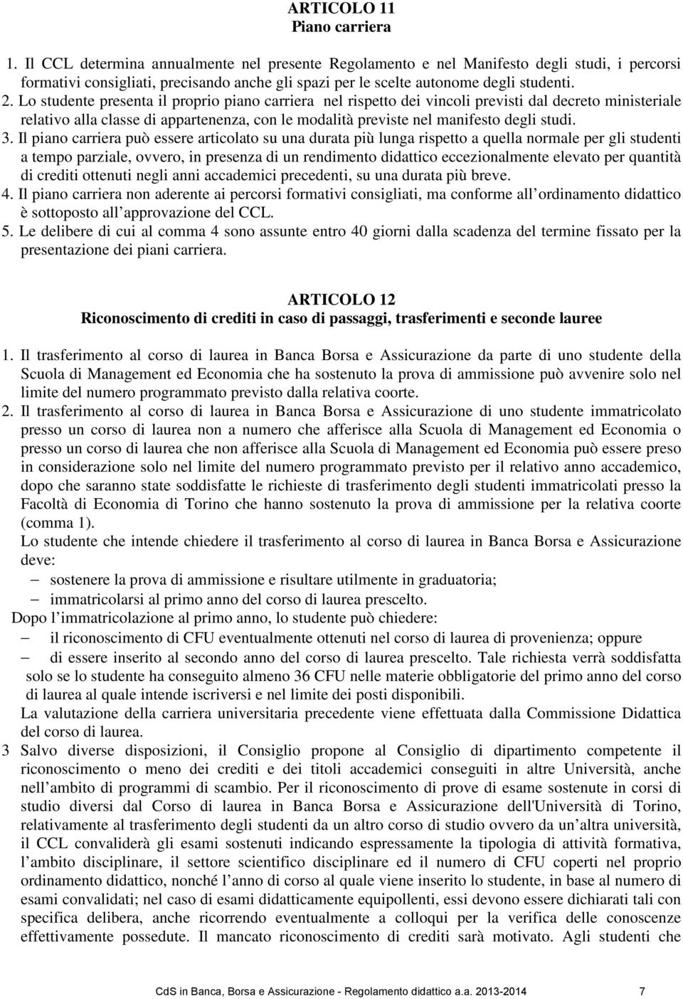 Lo studente presenta il proprio piano carriera nel rispetto dei vincoli previsti dal decreto ministeriale relativo alla classe di appartenenza, con le modalità previste nel manifesto degli studi. 3.