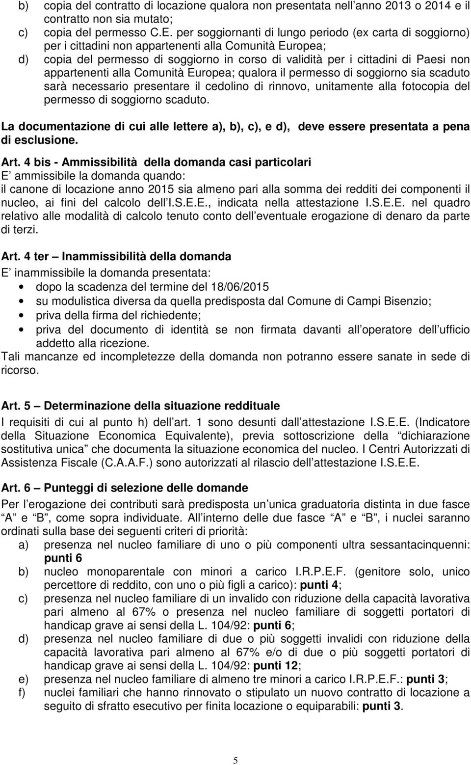 appartenenti alla Comunità Europea; qualora il permesso di soggiorno sia scaduto sarà necessario presentare il cedolino di rinnovo, unitamente alla fotocopia del permesso di soggiorno scaduto.