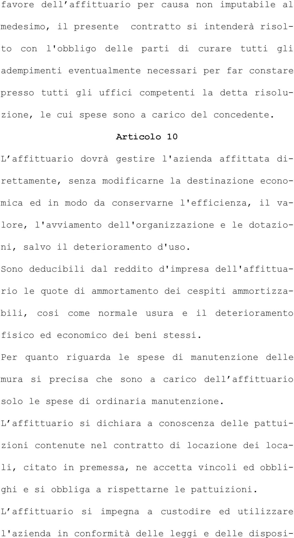 Articolo 10 L affittuario dovrà gestire l'azienda affittata direttamente, senza modificarne la destinazione economica ed in modo da conservarne l'efficienza, il valore, l'avviamento