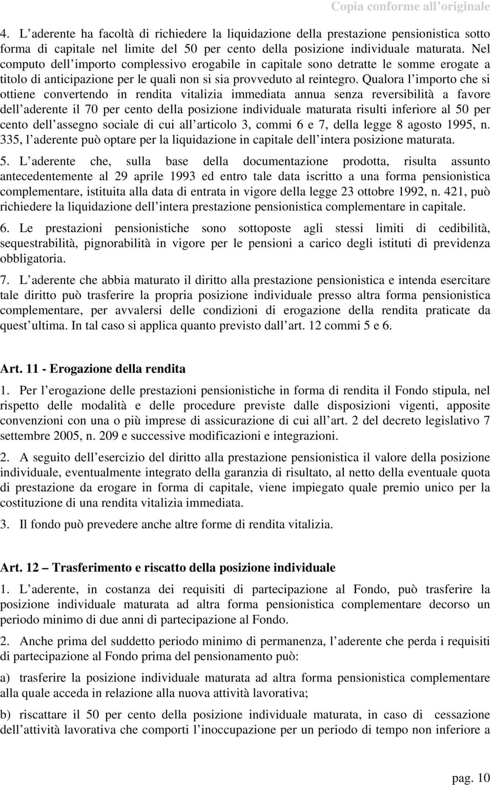 Qualora l importo che si ottiene convertendo in rendita vitalizia immediata annua senza reversibilità a favore dell aderente il 70 per cento della posizione individuale maturata risulti inferiore al