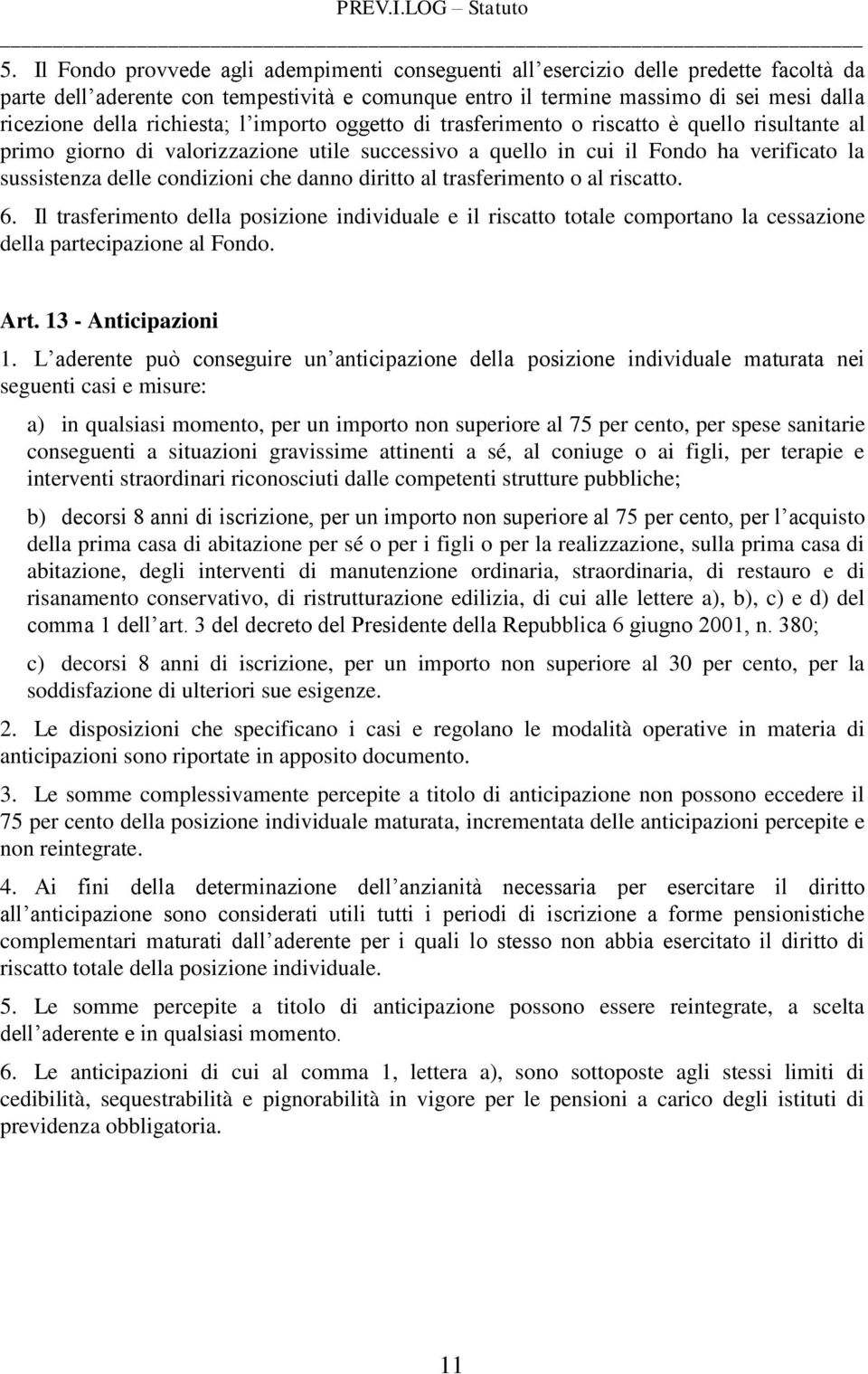 che danno diritto al trasferimento o al riscatto. 6. Il trasferimento della posizione individuale e il riscatto totale comportano la cessazione della partecipazione al Fondo. Art.